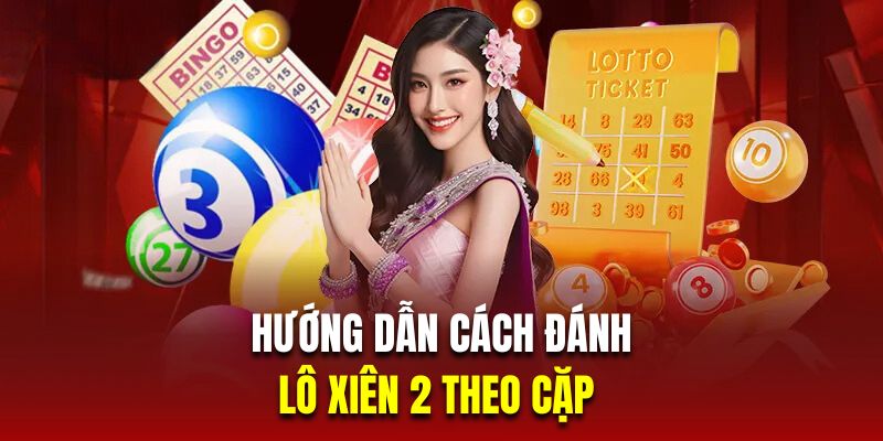 Hướng dẫn cách đánh lô xiên 2 theo cặp 